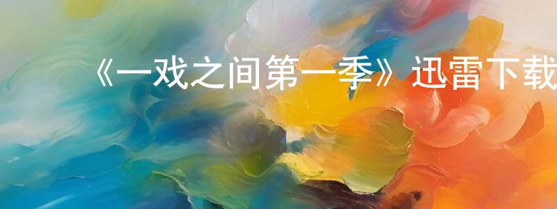 陈达芳发布《一戏之间第一季》迅雷下载/在线观看-都市情感-美剧天堂